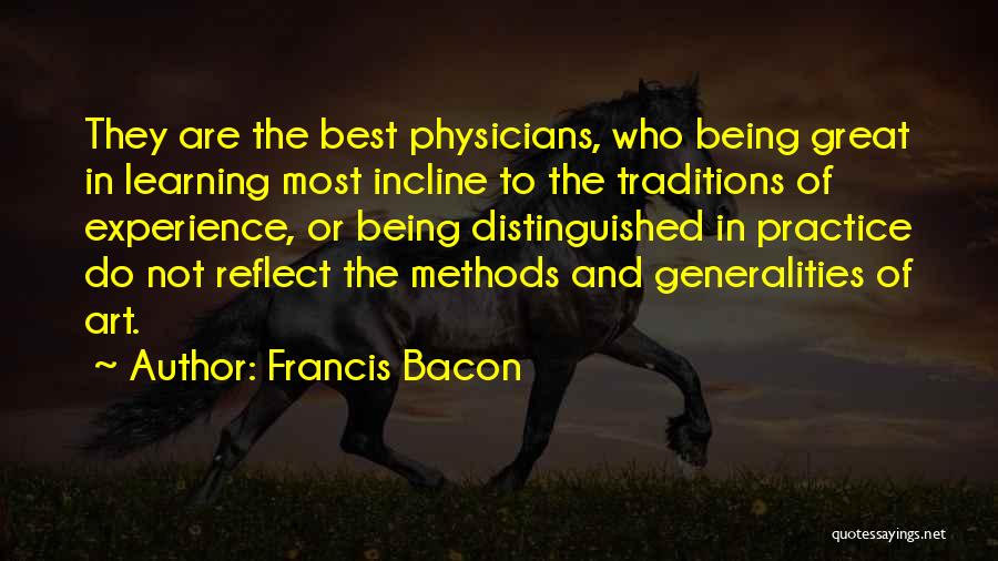 Francis Bacon Quotes: They Are The Best Physicians, Who Being Great In Learning Most Incline To The Traditions Of Experience, Or Being Distinguished