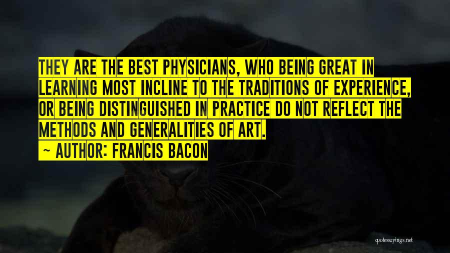 Francis Bacon Quotes: They Are The Best Physicians, Who Being Great In Learning Most Incline To The Traditions Of Experience, Or Being Distinguished