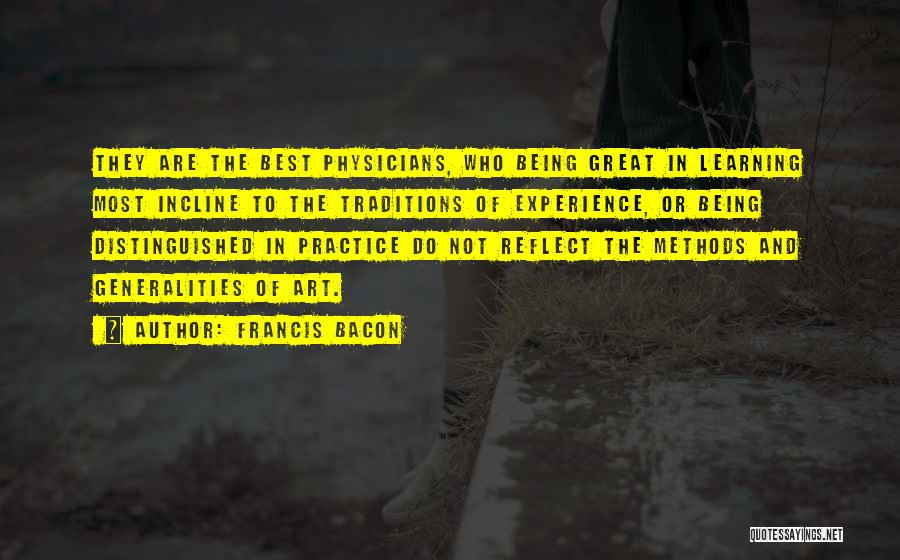 Francis Bacon Quotes: They Are The Best Physicians, Who Being Great In Learning Most Incline To The Traditions Of Experience, Or Being Distinguished