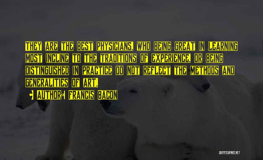 Francis Bacon Quotes: They Are The Best Physicians, Who Being Great In Learning Most Incline To The Traditions Of Experience, Or Being Distinguished