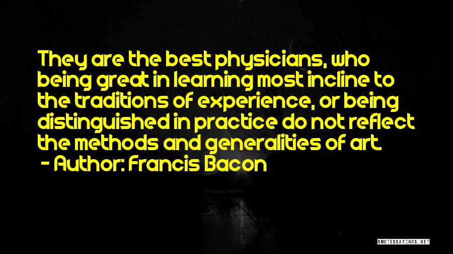 Francis Bacon Quotes: They Are The Best Physicians, Who Being Great In Learning Most Incline To The Traditions Of Experience, Or Being Distinguished