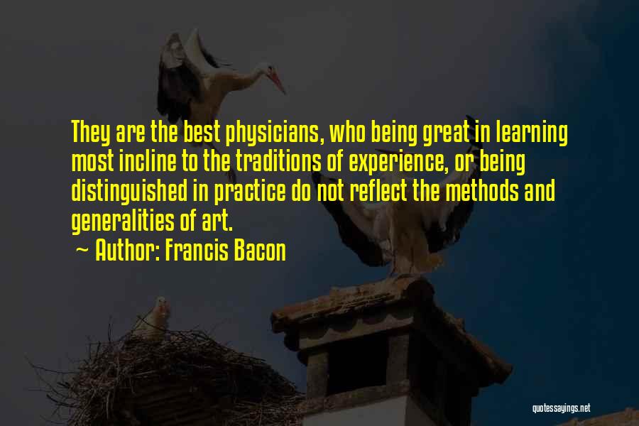 Francis Bacon Quotes: They Are The Best Physicians, Who Being Great In Learning Most Incline To The Traditions Of Experience, Or Being Distinguished