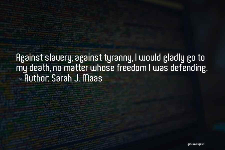 Sarah J. Maas Quotes: Against Slavery, Against Tyranny, I Would Gladly Go To My Death, No Matter Whose Freedom I Was Defending.