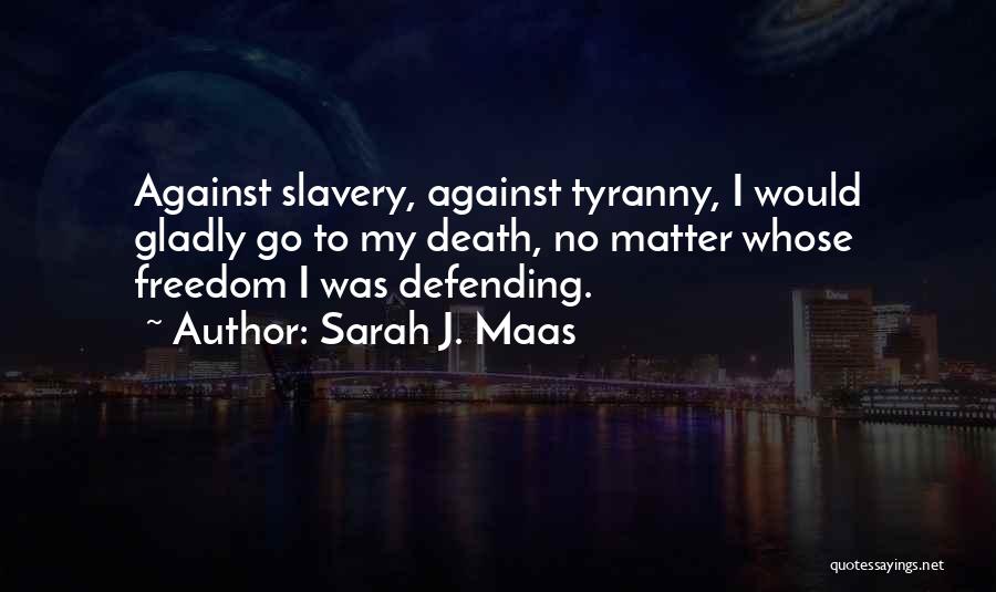 Sarah J. Maas Quotes: Against Slavery, Against Tyranny, I Would Gladly Go To My Death, No Matter Whose Freedom I Was Defending.
