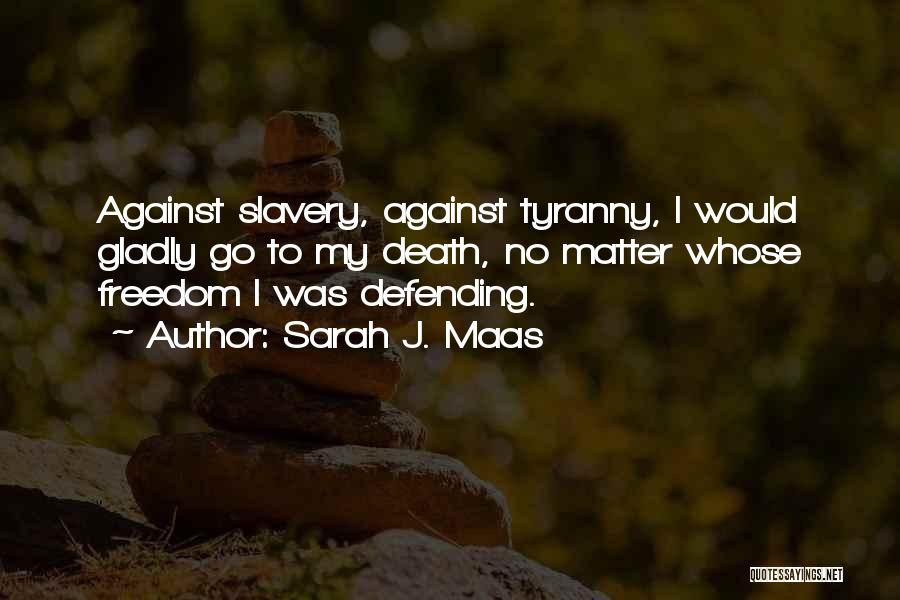 Sarah J. Maas Quotes: Against Slavery, Against Tyranny, I Would Gladly Go To My Death, No Matter Whose Freedom I Was Defending.
