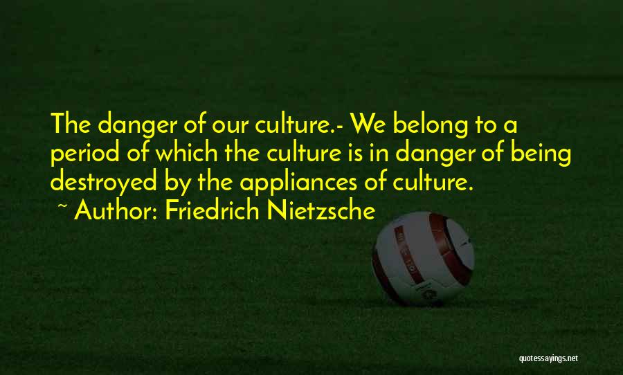 Friedrich Nietzsche Quotes: The Danger Of Our Culture.- We Belong To A Period Of Which The Culture Is In Danger Of Being Destroyed