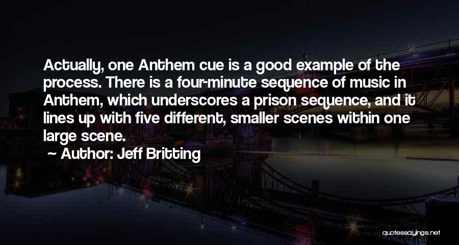 Jeff Britting Quotes: Actually, One Anthem Cue Is A Good Example Of The Process. There Is A Four-minute Sequence Of Music In Anthem,