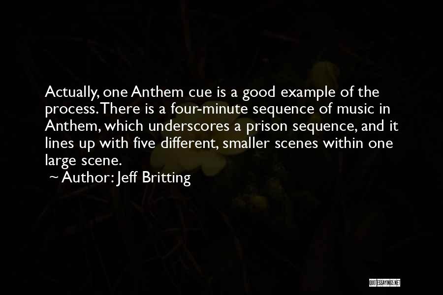 Jeff Britting Quotes: Actually, One Anthem Cue Is A Good Example Of The Process. There Is A Four-minute Sequence Of Music In Anthem,