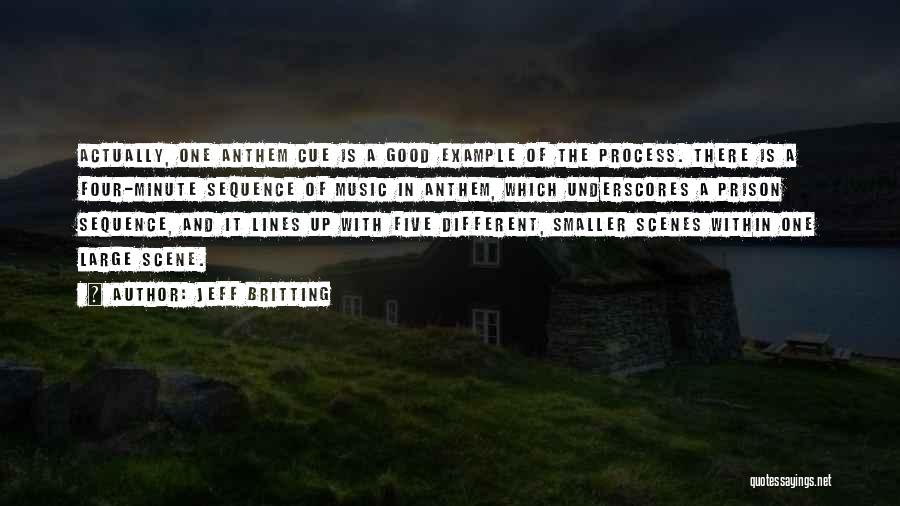 Jeff Britting Quotes: Actually, One Anthem Cue Is A Good Example Of The Process. There Is A Four-minute Sequence Of Music In Anthem,