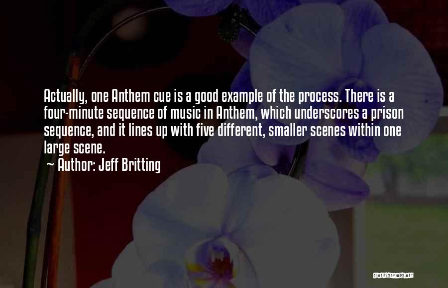 Jeff Britting Quotes: Actually, One Anthem Cue Is A Good Example Of The Process. There Is A Four-minute Sequence Of Music In Anthem,