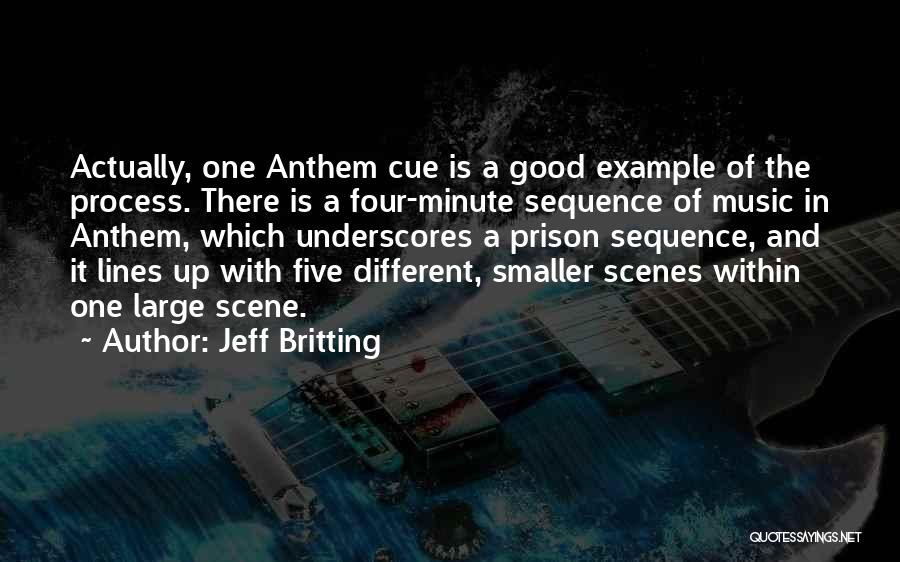 Jeff Britting Quotes: Actually, One Anthem Cue Is A Good Example Of The Process. There Is A Four-minute Sequence Of Music In Anthem,