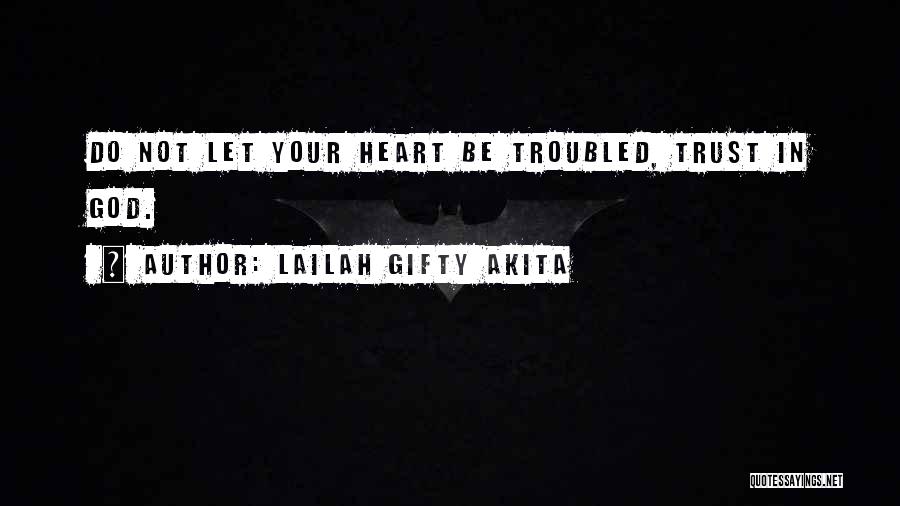 Lailah Gifty Akita Quotes: Do Not Let Your Heart Be Troubled, Trust In God.