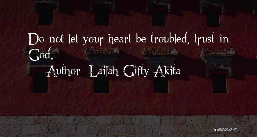 Lailah Gifty Akita Quotes: Do Not Let Your Heart Be Troubled, Trust In God.