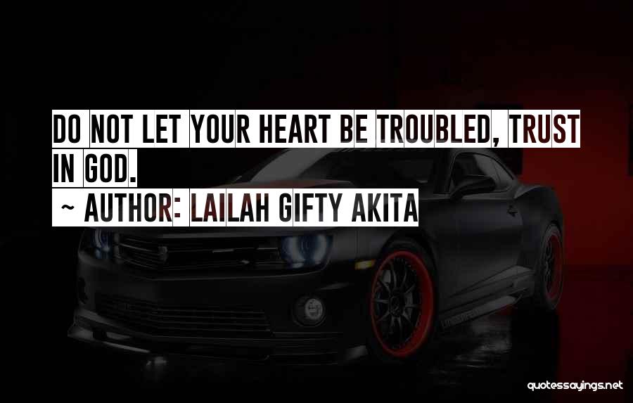 Lailah Gifty Akita Quotes: Do Not Let Your Heart Be Troubled, Trust In God.