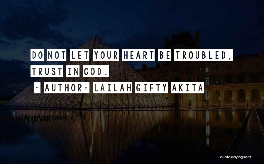 Lailah Gifty Akita Quotes: Do Not Let Your Heart Be Troubled, Trust In God.