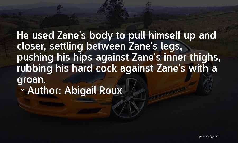Abigail Roux Quotes: He Used Zane's Body To Pull Himself Up And Closer, Settling Between Zane's Legs, Pushing His Hips Against Zane's Inner
