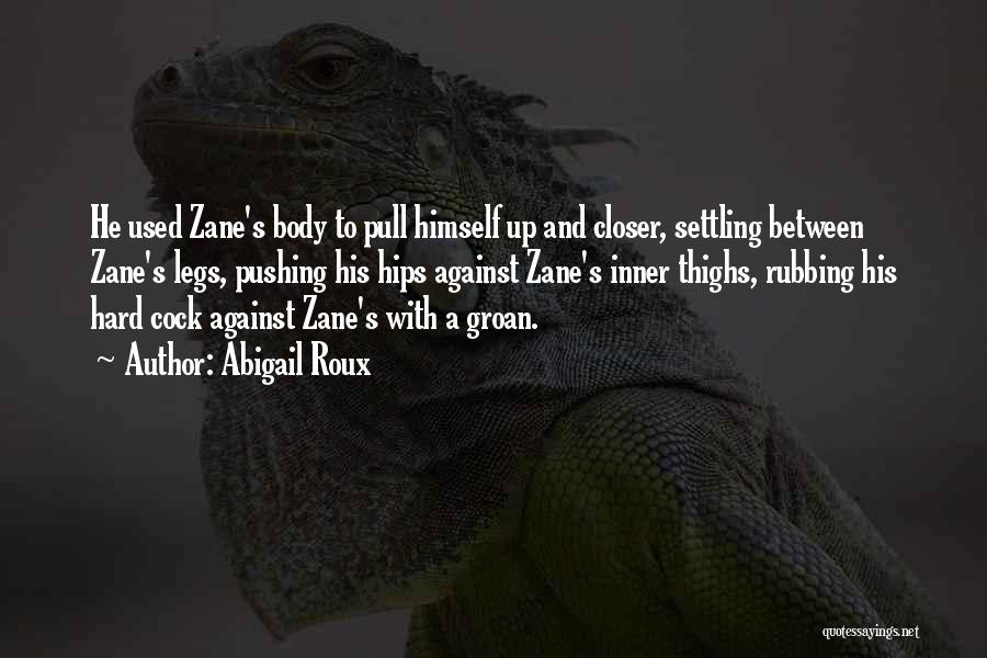 Abigail Roux Quotes: He Used Zane's Body To Pull Himself Up And Closer, Settling Between Zane's Legs, Pushing His Hips Against Zane's Inner