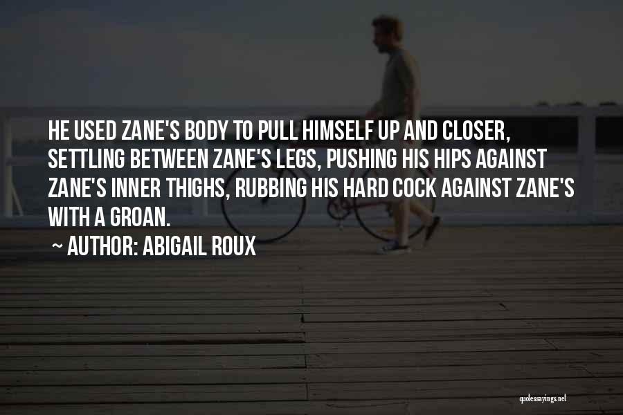 Abigail Roux Quotes: He Used Zane's Body To Pull Himself Up And Closer, Settling Between Zane's Legs, Pushing His Hips Against Zane's Inner