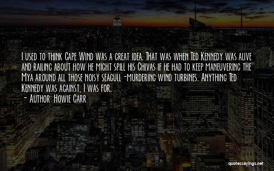 Howie Carr Quotes: I Used To Think Cape Wind Was A Great Idea. That Was When Ted Kennedy Was Alive And Railing About