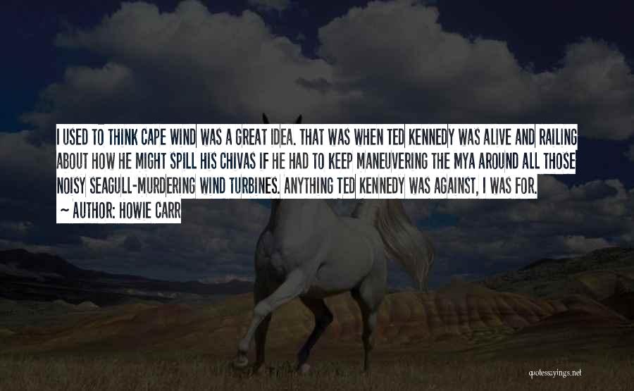 Howie Carr Quotes: I Used To Think Cape Wind Was A Great Idea. That Was When Ted Kennedy Was Alive And Railing About