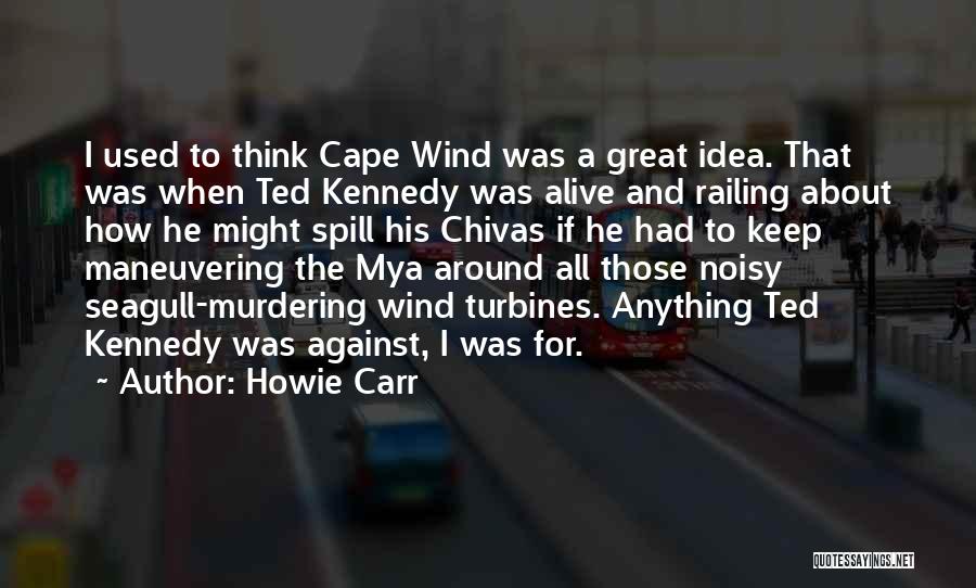 Howie Carr Quotes: I Used To Think Cape Wind Was A Great Idea. That Was When Ted Kennedy Was Alive And Railing About