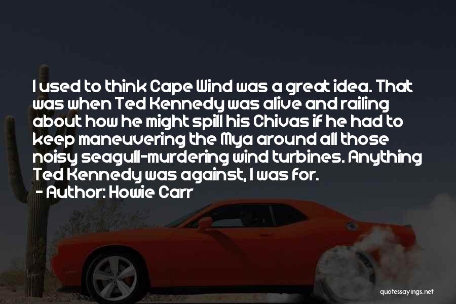 Howie Carr Quotes: I Used To Think Cape Wind Was A Great Idea. That Was When Ted Kennedy Was Alive And Railing About