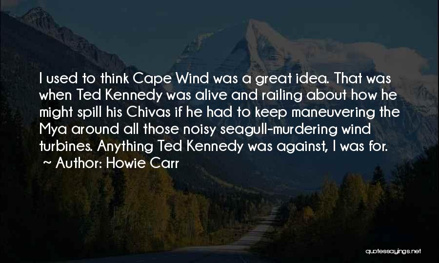Howie Carr Quotes: I Used To Think Cape Wind Was A Great Idea. That Was When Ted Kennedy Was Alive And Railing About