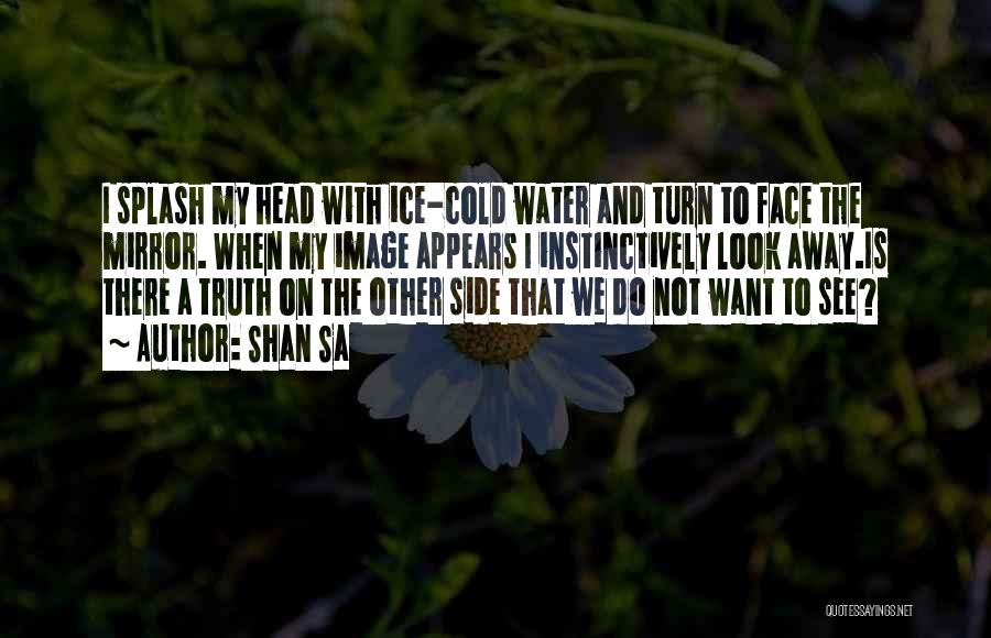 Shan Sa Quotes: I Splash My Head With Ice-cold Water And Turn To Face The Mirror. When My Image Appears I Instinctively Look