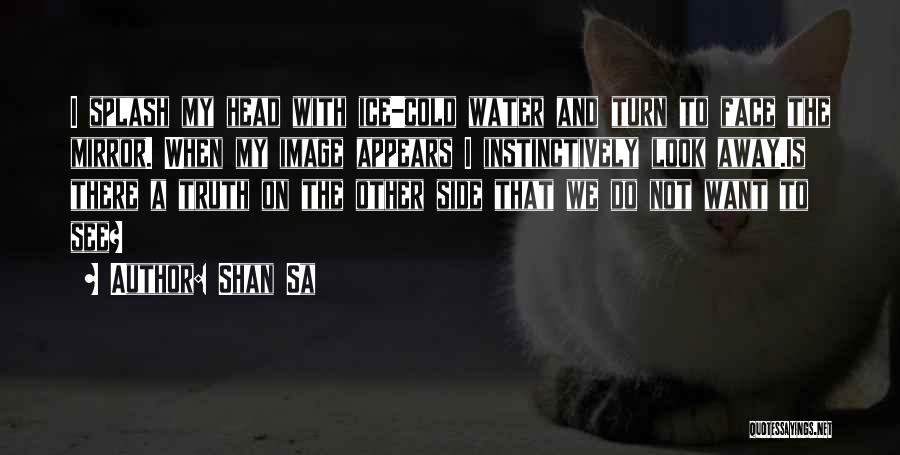 Shan Sa Quotes: I Splash My Head With Ice-cold Water And Turn To Face The Mirror. When My Image Appears I Instinctively Look