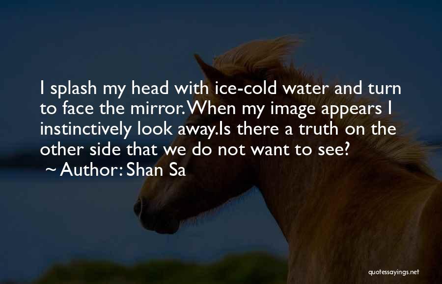 Shan Sa Quotes: I Splash My Head With Ice-cold Water And Turn To Face The Mirror. When My Image Appears I Instinctively Look