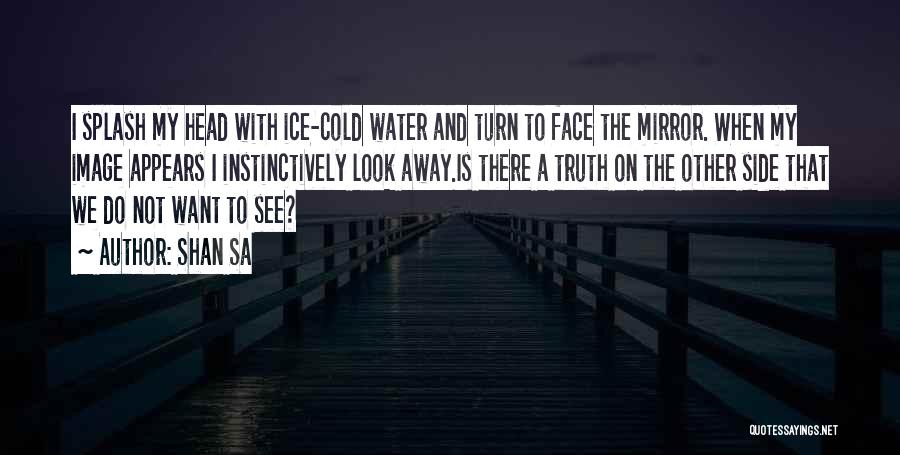 Shan Sa Quotes: I Splash My Head With Ice-cold Water And Turn To Face The Mirror. When My Image Appears I Instinctively Look