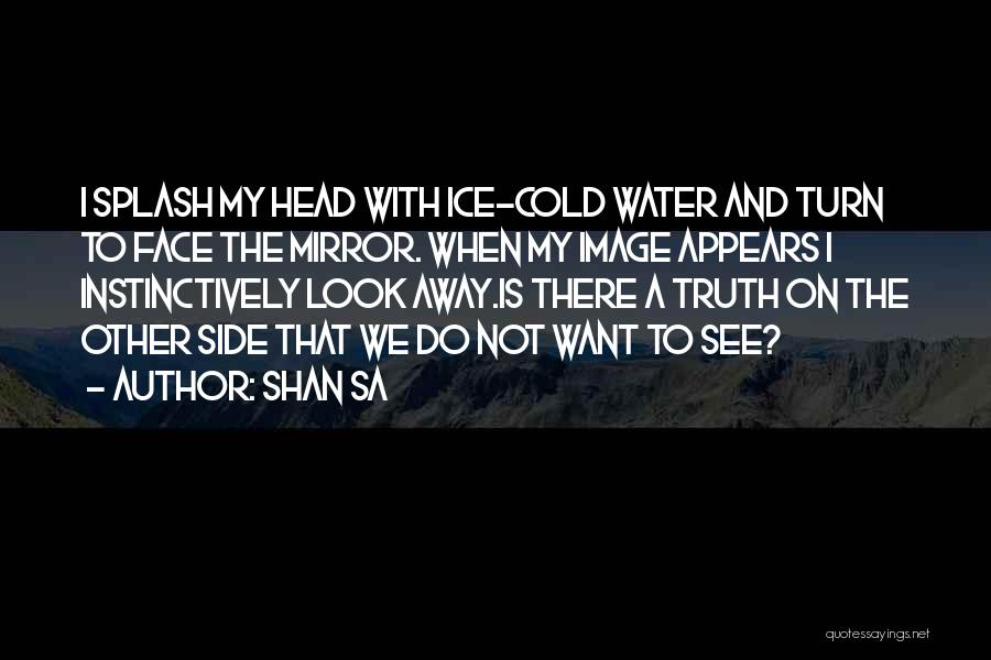 Shan Sa Quotes: I Splash My Head With Ice-cold Water And Turn To Face The Mirror. When My Image Appears I Instinctively Look