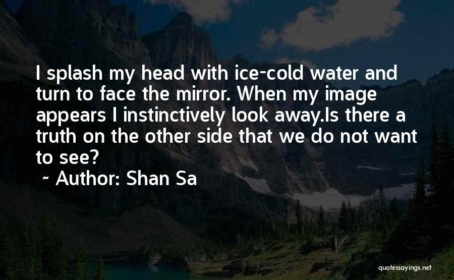 Shan Sa Quotes: I Splash My Head With Ice-cold Water And Turn To Face The Mirror. When My Image Appears I Instinctively Look