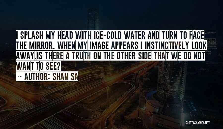 Shan Sa Quotes: I Splash My Head With Ice-cold Water And Turn To Face The Mirror. When My Image Appears I Instinctively Look