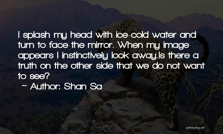 Shan Sa Quotes: I Splash My Head With Ice-cold Water And Turn To Face The Mirror. When My Image Appears I Instinctively Look