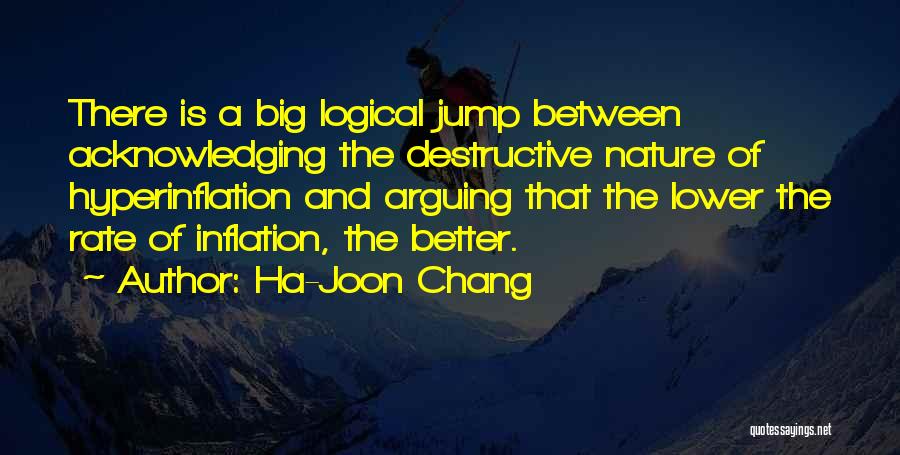 Ha-Joon Chang Quotes: There Is A Big Logical Jump Between Acknowledging The Destructive Nature Of Hyperinflation And Arguing That The Lower The Rate