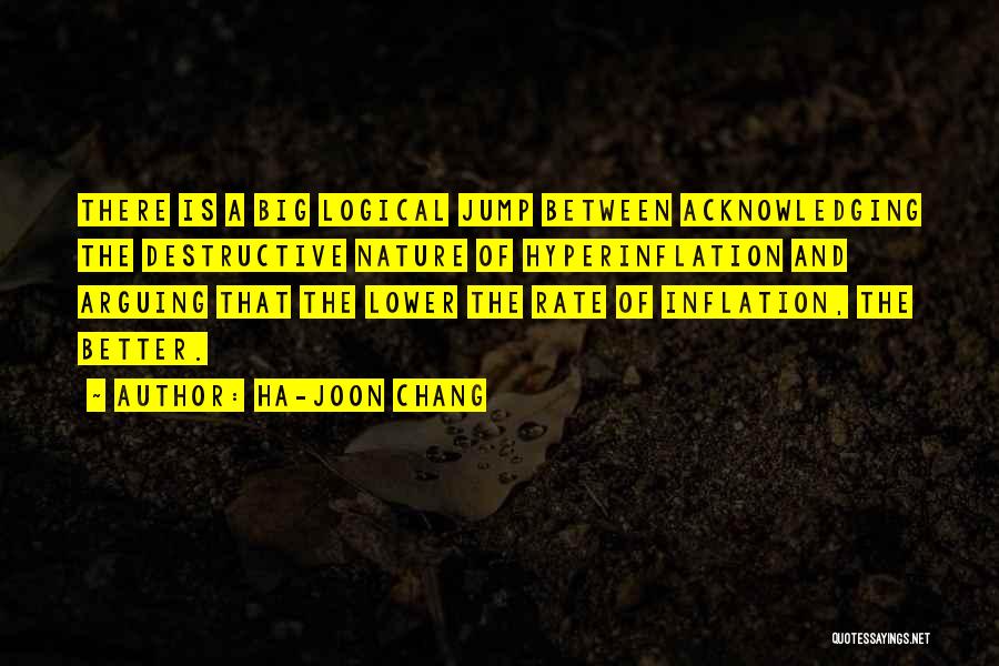 Ha-Joon Chang Quotes: There Is A Big Logical Jump Between Acknowledging The Destructive Nature Of Hyperinflation And Arguing That The Lower The Rate