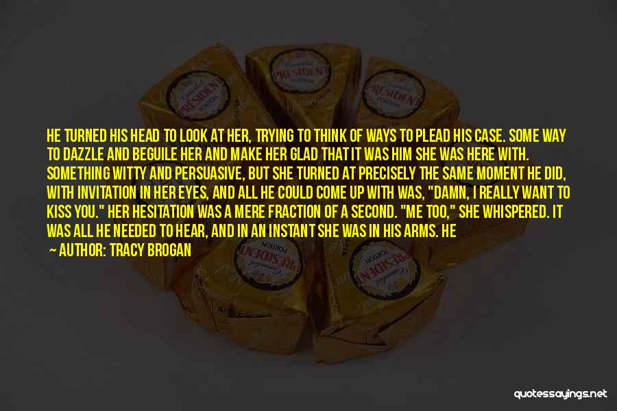 Tracy Brogan Quotes: He Turned His Head To Look At Her, Trying To Think Of Ways To Plead His Case. Some Way To