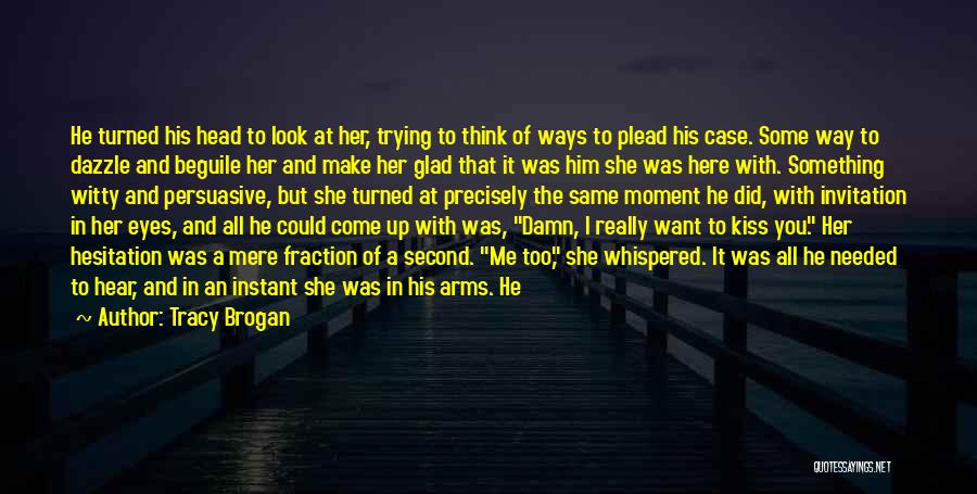 Tracy Brogan Quotes: He Turned His Head To Look At Her, Trying To Think Of Ways To Plead His Case. Some Way To