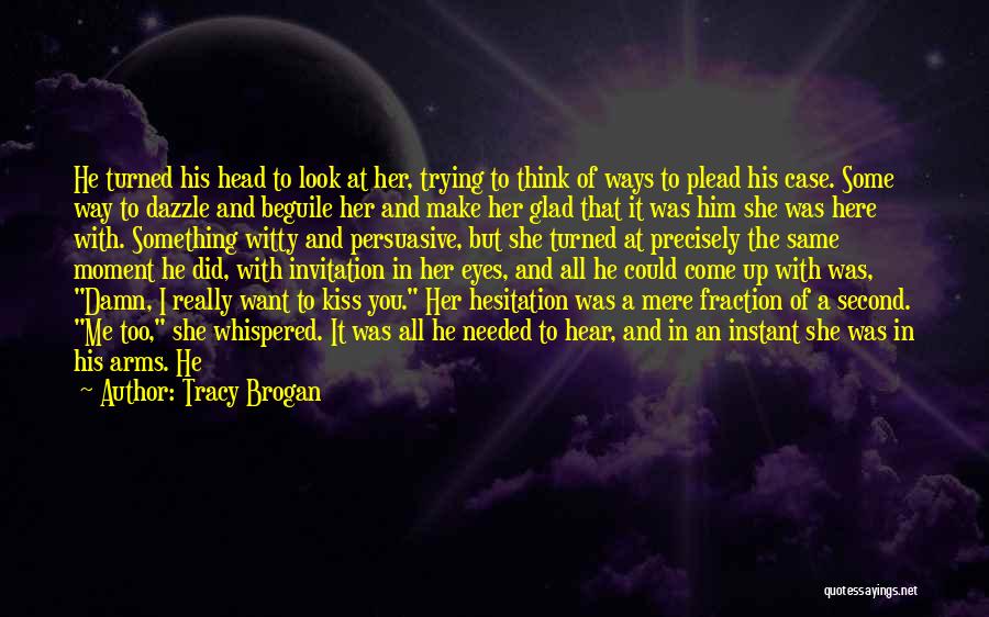 Tracy Brogan Quotes: He Turned His Head To Look At Her, Trying To Think Of Ways To Plead His Case. Some Way To