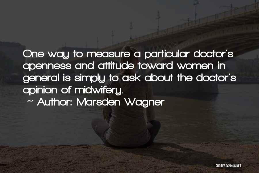 Marsden Wagner Quotes: One Way To Measure A Particular Doctor's Openness And Attitude Toward Women In General Is Simply To Ask About The