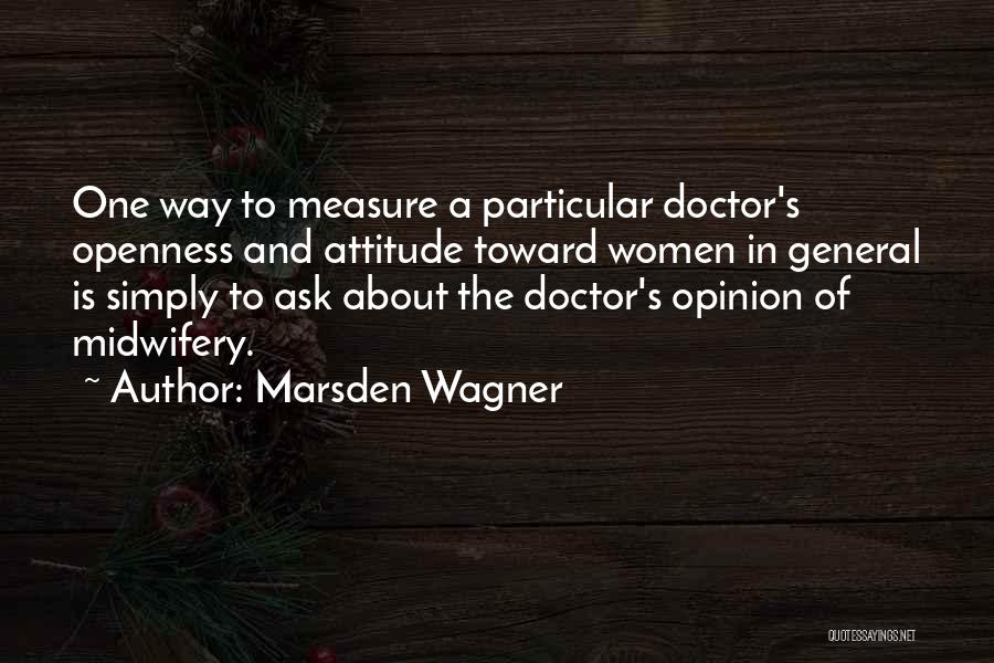 Marsden Wagner Quotes: One Way To Measure A Particular Doctor's Openness And Attitude Toward Women In General Is Simply To Ask About The