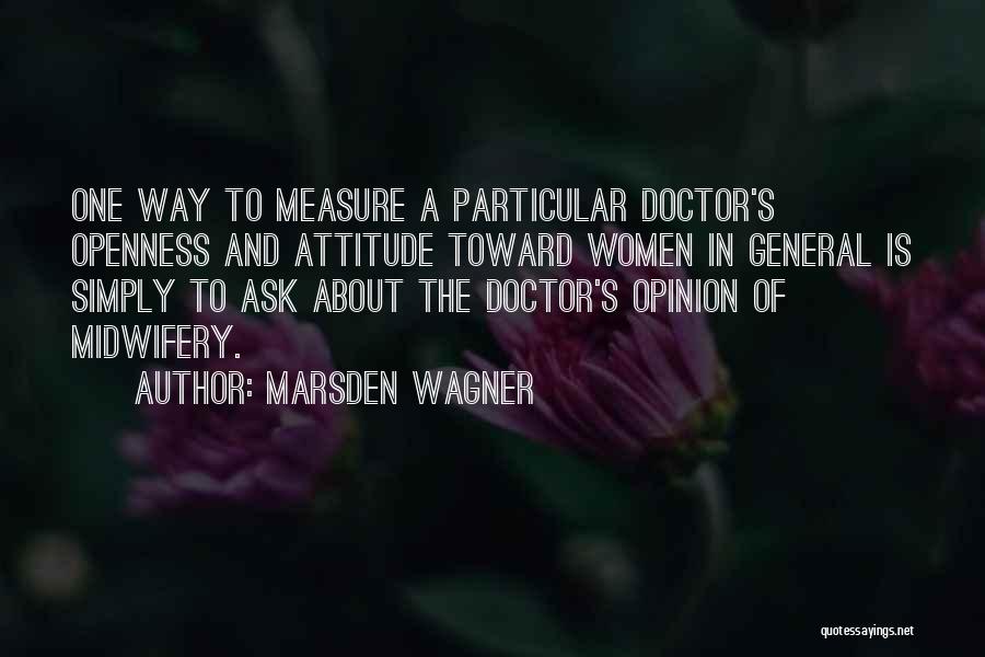 Marsden Wagner Quotes: One Way To Measure A Particular Doctor's Openness And Attitude Toward Women In General Is Simply To Ask About The