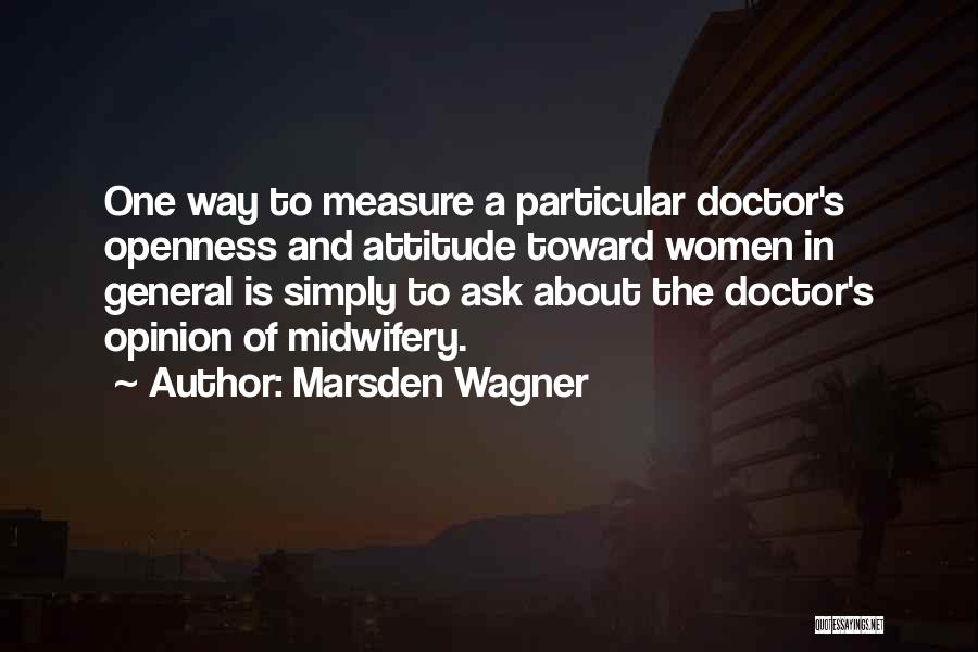 Marsden Wagner Quotes: One Way To Measure A Particular Doctor's Openness And Attitude Toward Women In General Is Simply To Ask About The