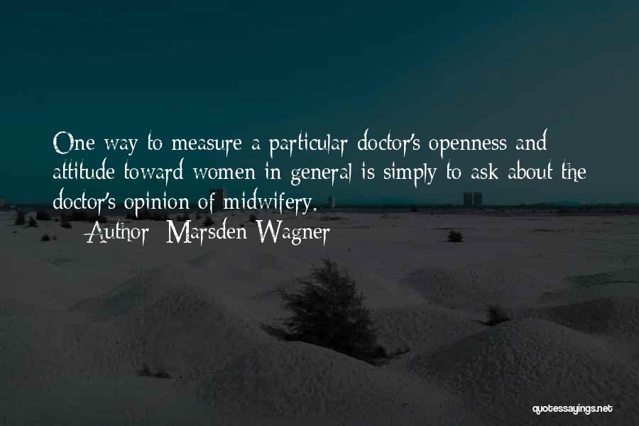 Marsden Wagner Quotes: One Way To Measure A Particular Doctor's Openness And Attitude Toward Women In General Is Simply To Ask About The