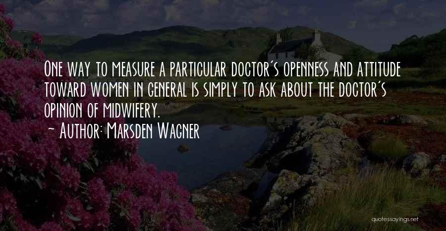 Marsden Wagner Quotes: One Way To Measure A Particular Doctor's Openness And Attitude Toward Women In General Is Simply To Ask About The