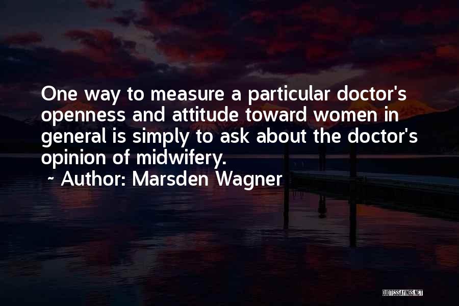 Marsden Wagner Quotes: One Way To Measure A Particular Doctor's Openness And Attitude Toward Women In General Is Simply To Ask About The