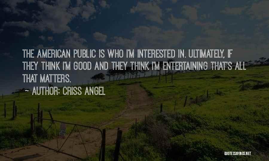 Criss Angel Quotes: The American Public Is Who I'm Interested In. Ultimately, If They Think I'm Good And They Think I'm Entertaining That's
