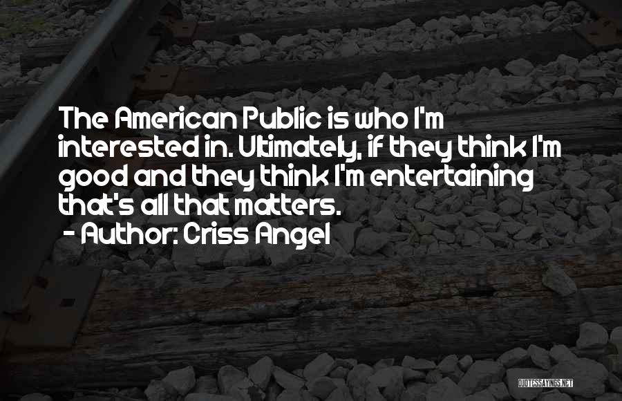 Criss Angel Quotes: The American Public Is Who I'm Interested In. Ultimately, If They Think I'm Good And They Think I'm Entertaining That's