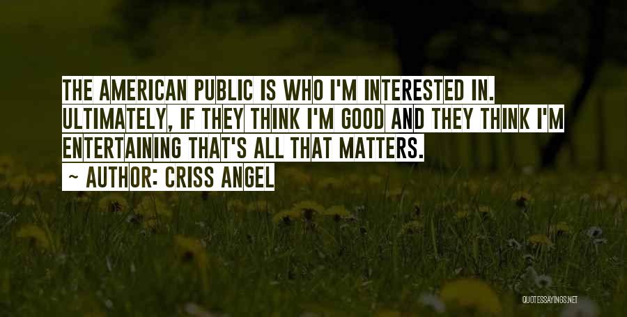 Criss Angel Quotes: The American Public Is Who I'm Interested In. Ultimately, If They Think I'm Good And They Think I'm Entertaining That's